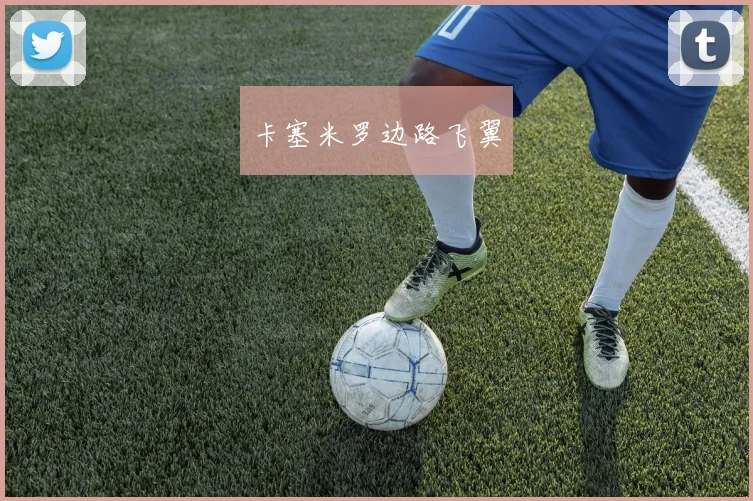 卡塞米罗边路飞翼