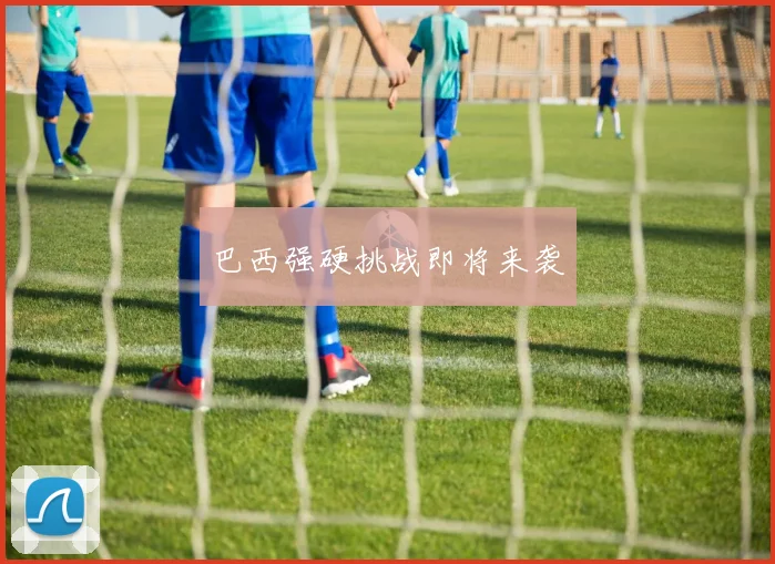 巴西强硬挑战即将来袭