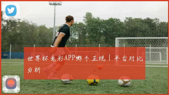 世界杯竞彩APP哪个正规｜平台对比分析