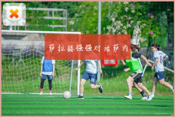 萨拉赫强强对话萨内